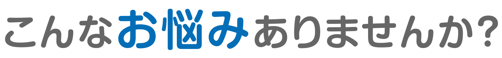 こんなお悩みありませんか？